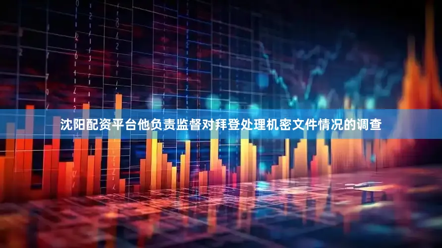 沈阳配资平台他负责监督对拜登处理机密文件情况的调查