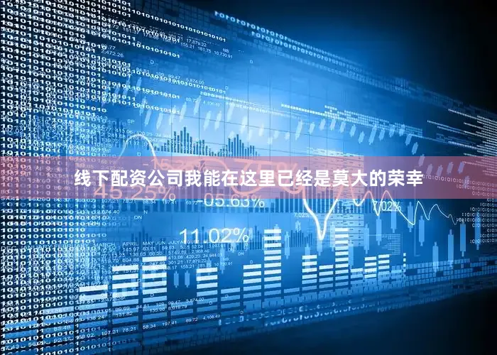 线下配资公司我能在这里已经是莫大的荣幸