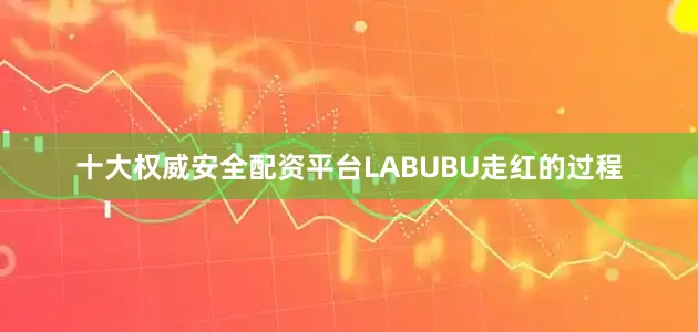 十大权威安全配资平台LABUBU走红的过程