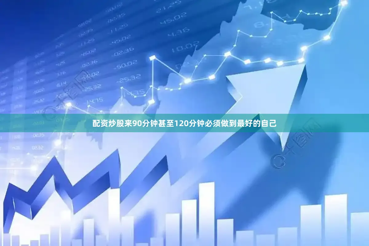 配资炒股来90分钟甚至120分钟必须做到最好的自己