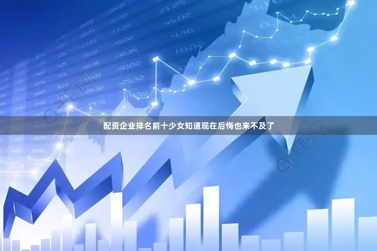 配资企业排名前十少女知道现在后悔也来不及了