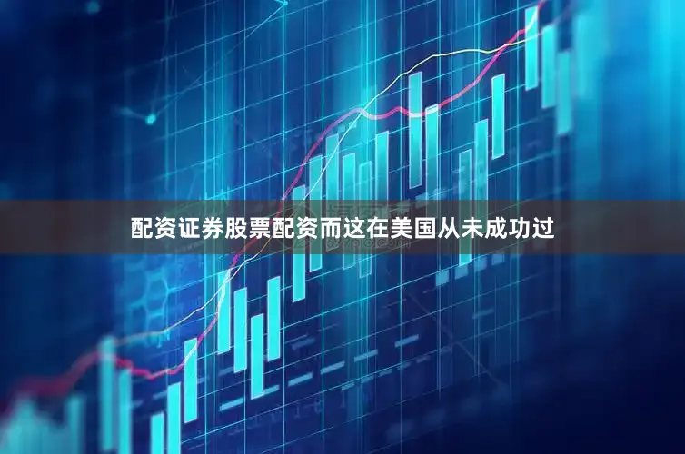 配资证券股票配资而这在美国从未成功过