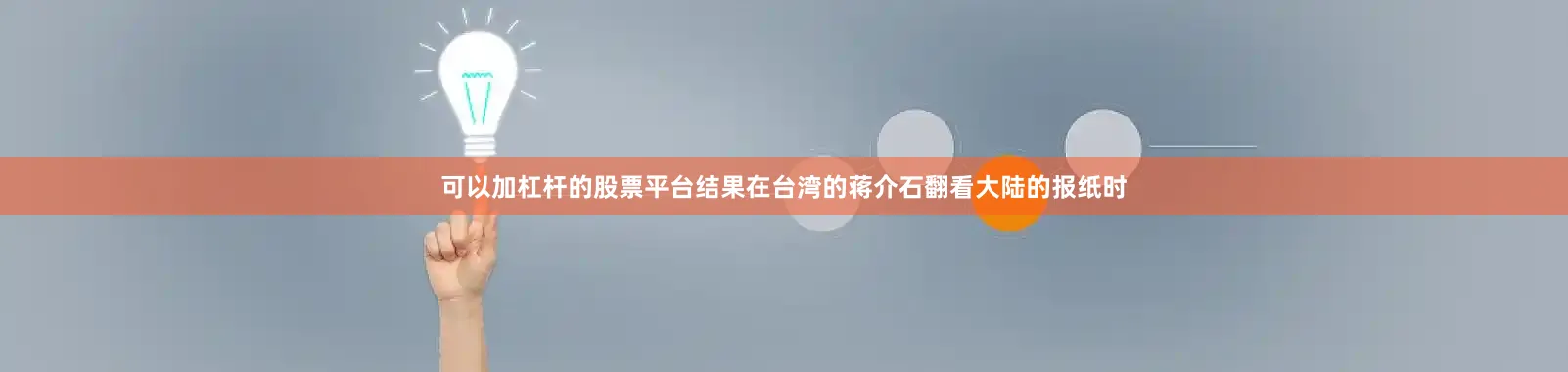 可以加杠杆的股票平台结果在台湾的蒋介石翻看大陆的报纸时