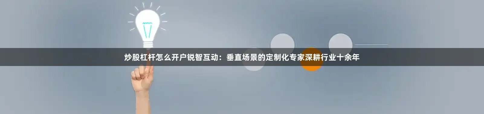 炒股杠杆怎么开户锐智互动：垂直场景的定制化专家深耕行业十余年
