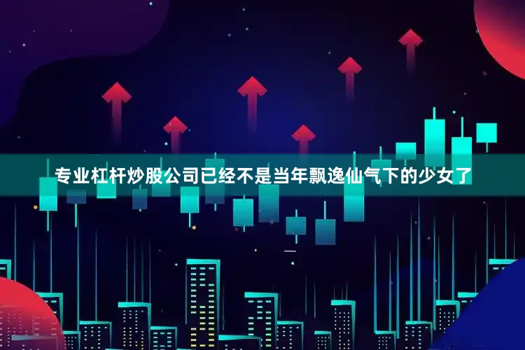 专业杠杆炒股公司已经不是当年飘逸仙气下的少女了