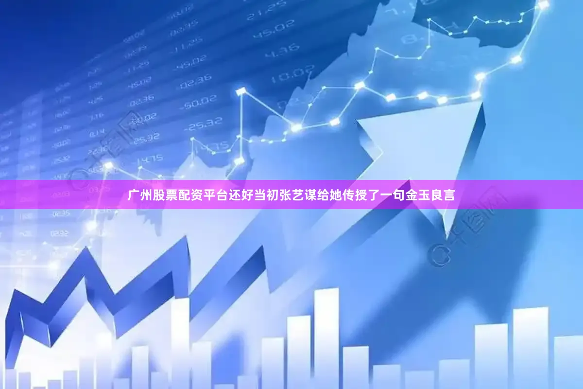 广州股票配资平台还好当初张艺谋给她传授了一句金玉良言