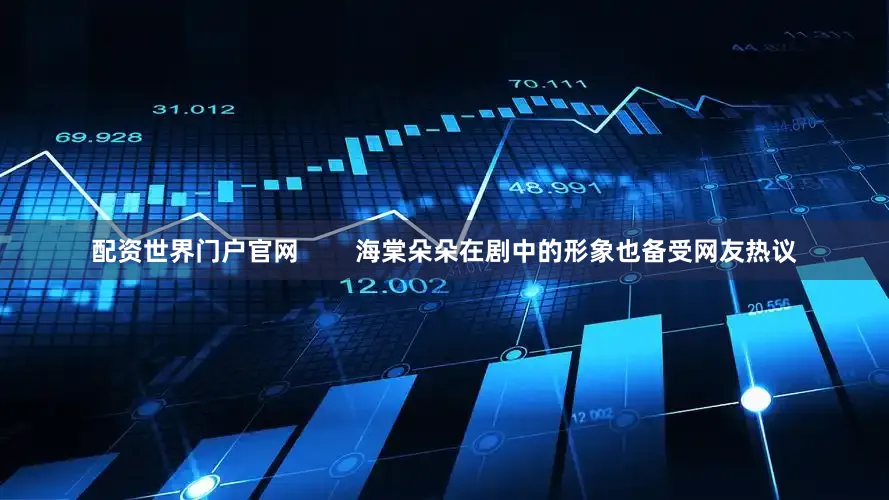 配资世界门户官网        海棠朵朵在剧中的形象也备受网友热议