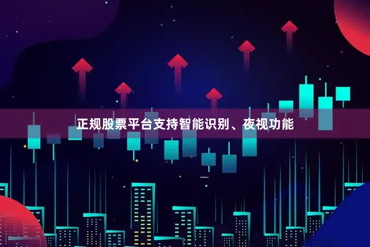 正规股票平台支持智能识别、夜视功能