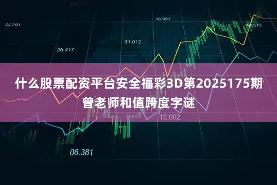 什么股票配资平台安全福彩3D第2025175期曾老师和值跨度字谜