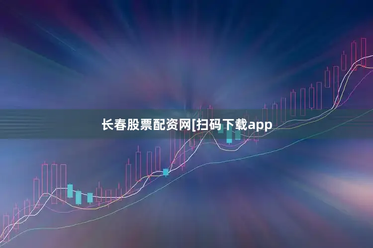 长春股票配资网　　　　[扫码下载app