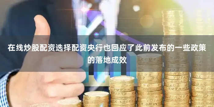 在线炒股配资选择配资央行也回应了此前发布的一些政策的落地成效