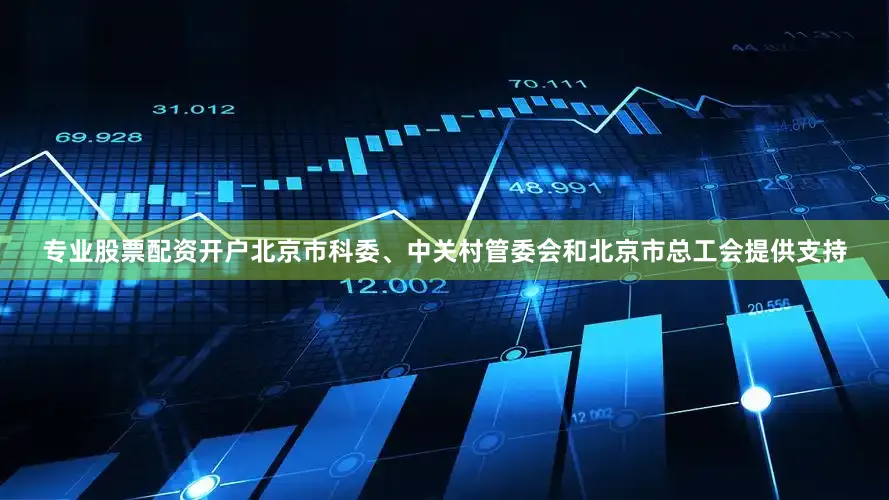 专业股票配资开户北京市科委、中关村管委会和北京市总工会提供支持