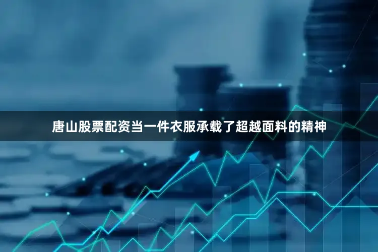 唐山股票配资当一件衣服承载了超越面料的精神