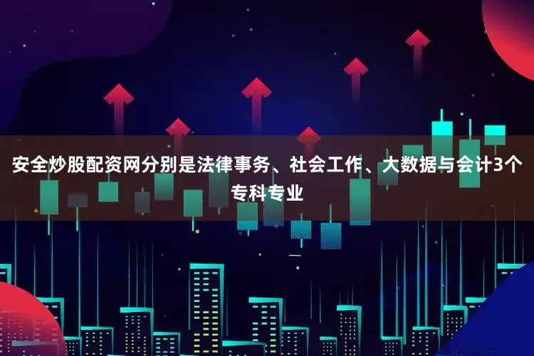 安全炒股配资网分别是法律事务、社会工作、大数据与会计3个专科专业