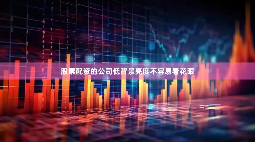 股票配资的公司低背景亮度不容易看花眼