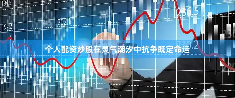 个人配资炒股在灵气潮汐中抗争既定命运