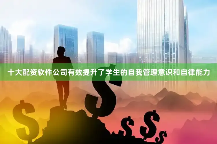 十大配资软件公司有效提升了学生的自我管理意识和自律能力