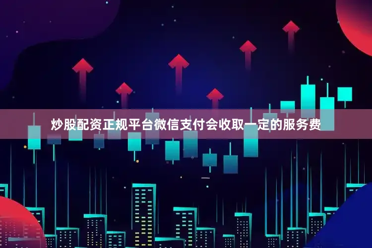 炒股配资正规平台微信支付会收取一定的服务费