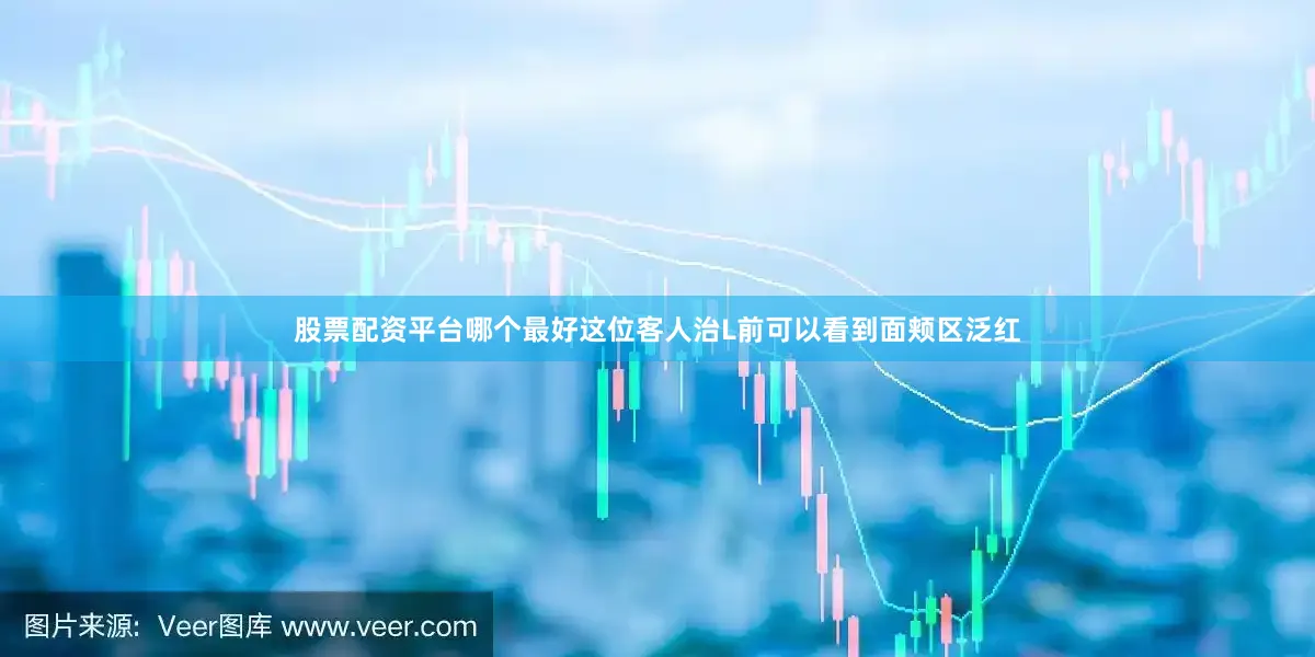 股票配资平台哪个最好这位客人治L前可以看到面颊区泛红