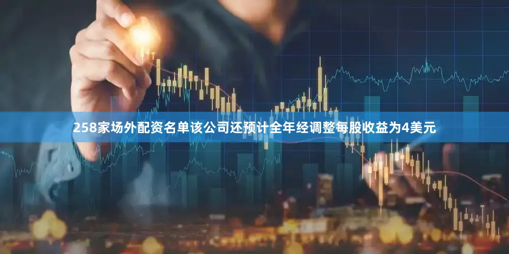 258家场外配资名单该公司还预计全年经调整每股收益为4美元