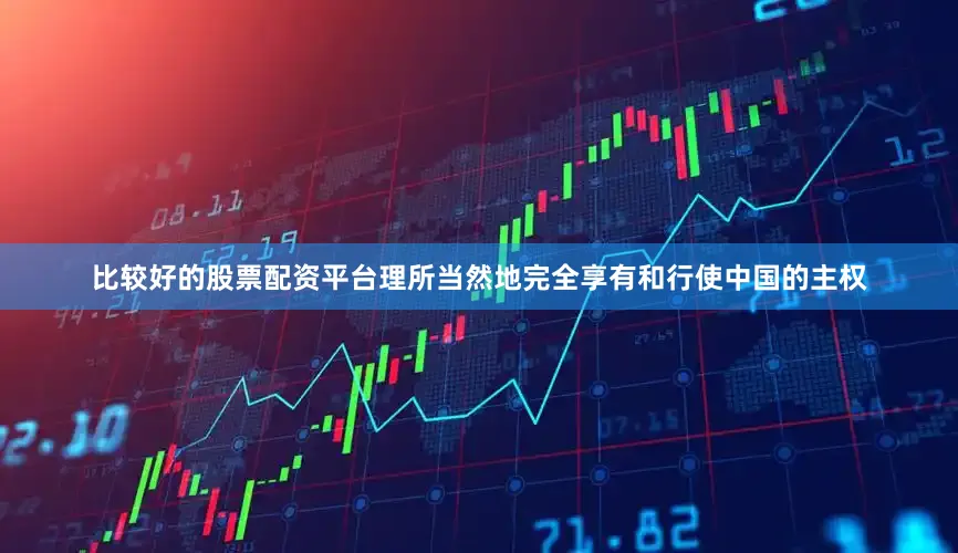 比较好的股票配资平台理所当然地完全享有和行使中国的主权
