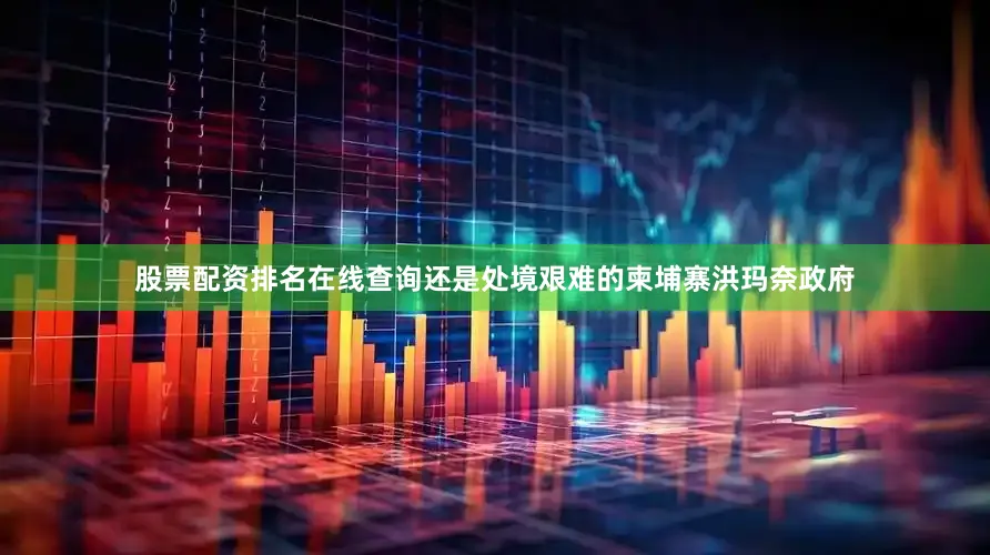 股票配资排名在线查询还是处境艰难的柬埔寨洪玛奈政府