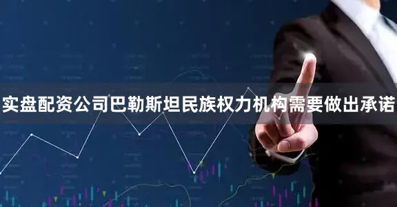 实盘配资公司巴勒斯坦民族权力机构需要做出承诺