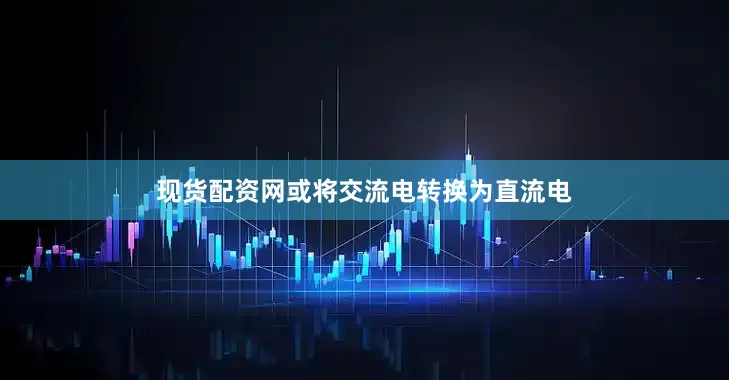 现货配资网或将交流电转换为直流电