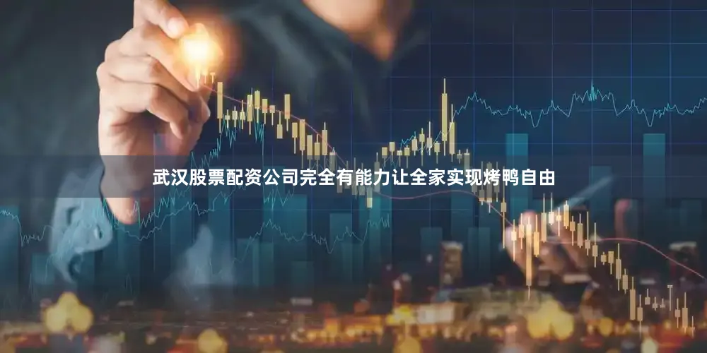 武汉股票配资公司完全有能力让全家实现烤鸭自由