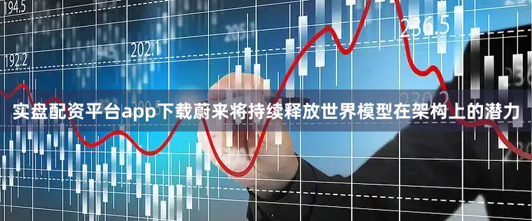 实盘配资平台app下载蔚来将持续释放世界模型在架构上的潜力