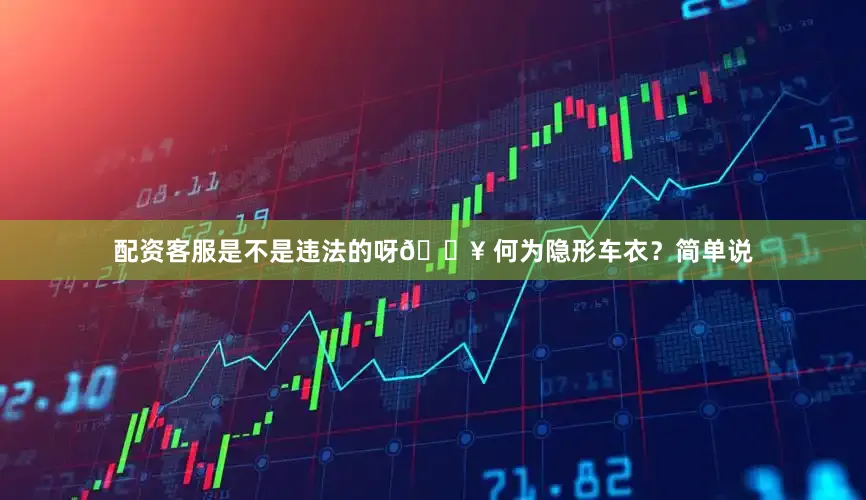 配资客服是不是违法的呀🔥 何为隐形车衣？简单说