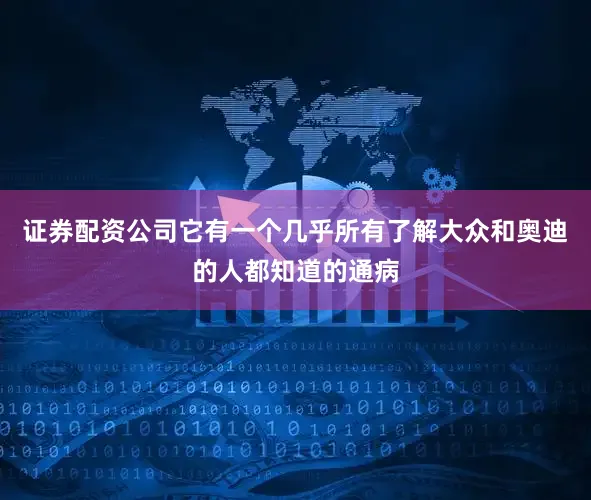 证券配资公司它有一个几乎所有了解大众和奥迪的人都知道的通病
