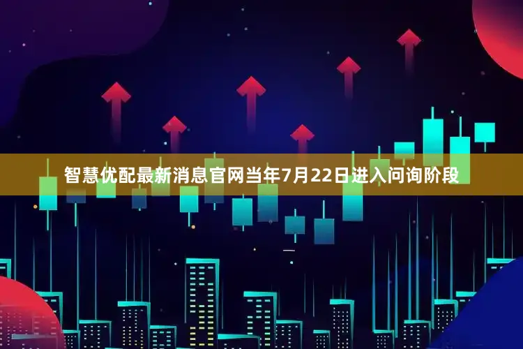 智慧优配最新消息官网当年7月22日进入问询阶段